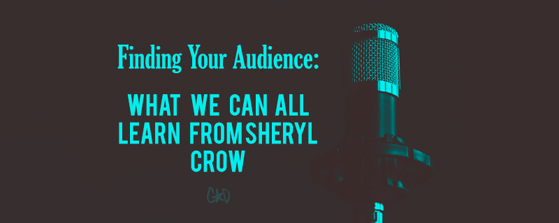 Finding Your Audience: What We Can All Learn From Sheryl Crow